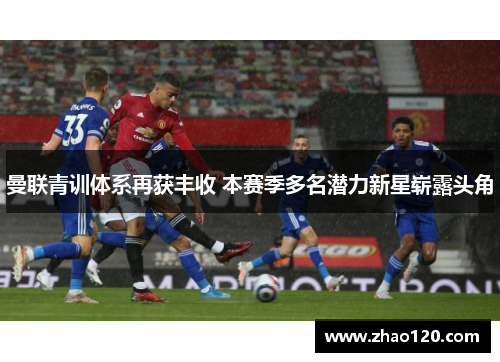 曼联青训体系再获丰收 本赛季多名潜力新星崭露头角