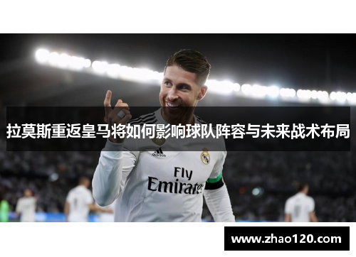 拉莫斯重返皇马将如何影响球队阵容与未来战术布局