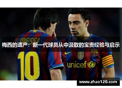 梅西的遗产：新一代球员从中汲取的宝贵经验与启示