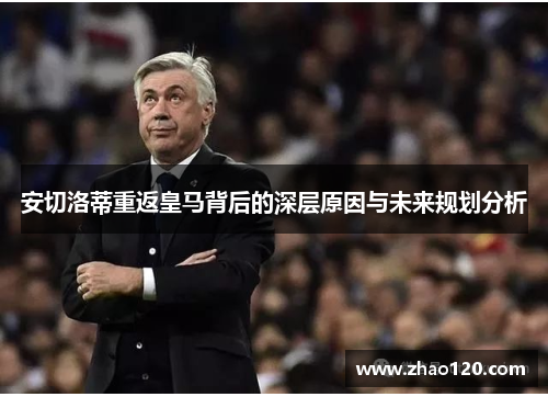 安切洛蒂重返皇马背后的深层原因与未来规划分析
