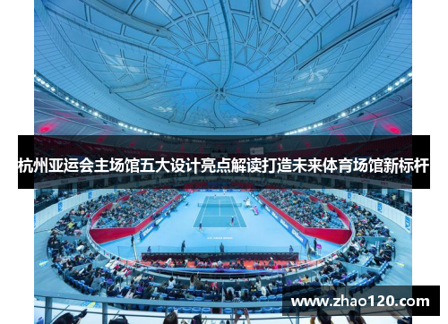 杭州亚运会主场馆五大设计亮点解读打造未来体育场馆新标杆