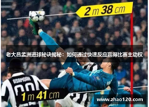 老大吕孟洲进球秘诀揭秘:如何通过快速反应赢得比赛主动权 老大吕孟洲进球秘诀揭秘:如何通过快速反应赢得比赛主动权