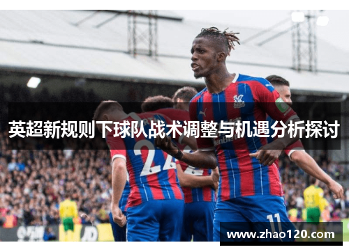 英超新规则下球队战术调整与机遇分析探讨