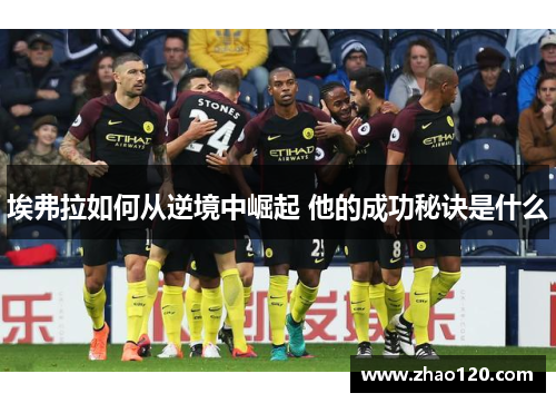 埃弗拉如何从逆境中崛起 他的成功秘诀是什么 埃弗拉如何从逆境中崛起 他的成功秘诀是什么