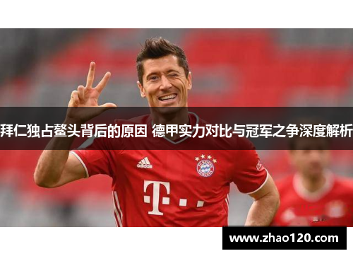 拜仁独占鳌头背后的原因 德甲实力对比与冠军之争深度解析 拜仁独占鳌头背后的原因 德甲实力对比与冠军之争深度解析