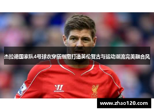 杰拉德国家队4号球衣穿搭指南打造英伦复古与运动潮流完美融合风