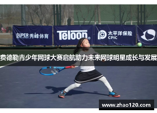 费德勒青少年网球大赛启航助力未来网球明星成长与发展