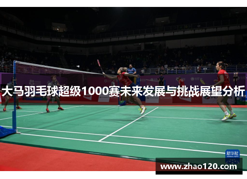 大马羽毛球超级1000赛未来发展与挑战展望分析