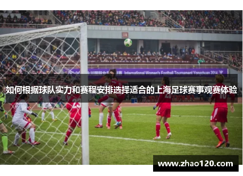 如何根据球队实力和赛程安排选择适合的上海足球赛事观赛体验