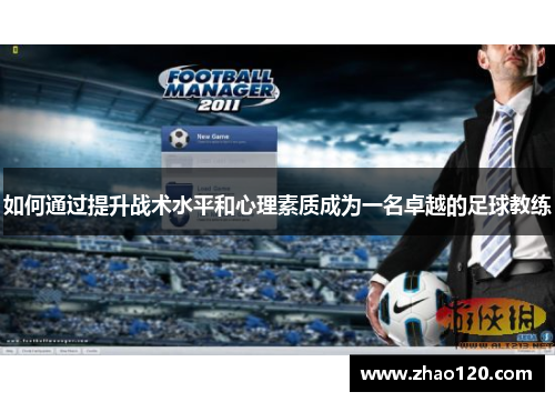 如何通过提升战术水平和心理素质成为一名卓越的足球教练
