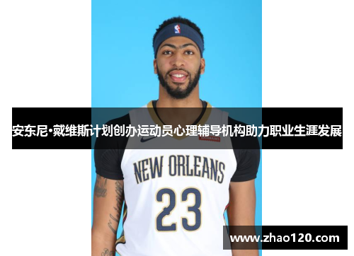 安东尼·戴维斯计划创办运动员心理辅导机构助力职业生涯发展