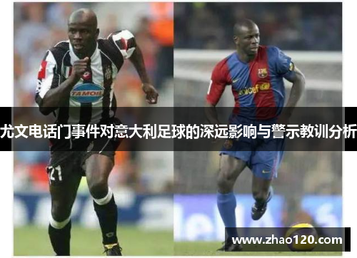 尤文电话门事件对意大利足球的深远影响与警示教训分析