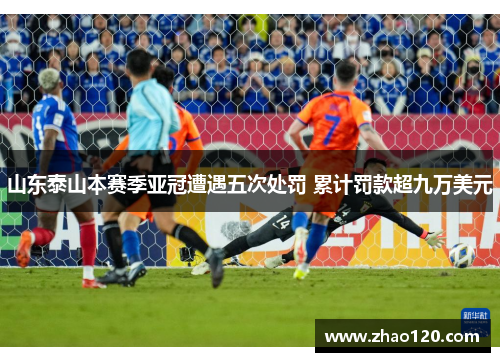 山东泰山本赛季亚冠遭遇五次处罚 累计罚款超九万美元