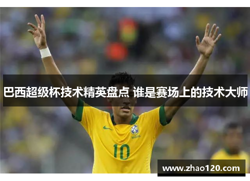 巴西超级杯技术精英盘点 谁是赛场上的技术大师